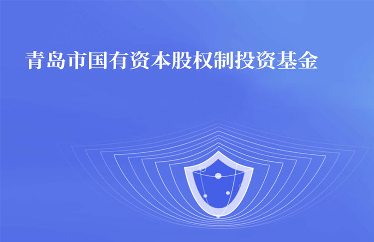笃行不怠 锐意进取——青岛市国有资本股权制投资基金受托管理工作再创佳绩